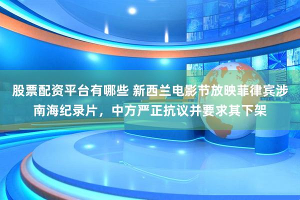 股票配资平台有哪些 新西兰电影节放映菲律宾涉南海纪录片，中方严正抗议并要求其下架