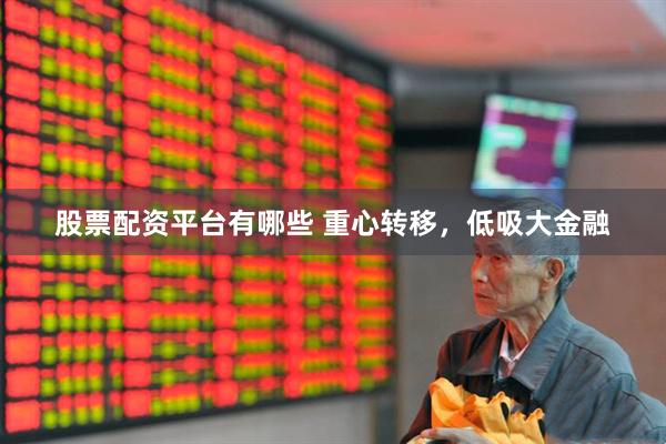 股票配资平台有哪些 重心转移，低吸大金融